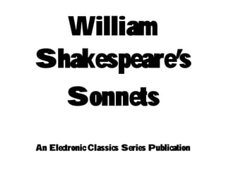 William
Shakespeare’s
Sonnets
An Electronic Classics Series Publication
 