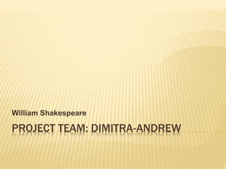 PROJECT TEAM: DIMITRA-ANDREW
William Shakespeare
 