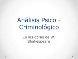 Análisis Psico -
Criminológico
 En las obras de W.
   Shakespeare
 