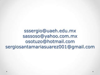 sssergio@uaeh.edu.mx
        sassoso@yahoo.com.mx
          osotuzo@hotmail.com
sergiosantamariasuarez001@gmail.com
 