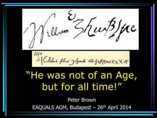 “He was not of an Age,
but for all time!”
Peter Brown
EAQUALS AGM, Budapest – 26th April 2014
 