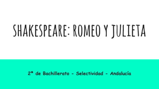 shakespeare:romeoyjulieta
2ª de Bachillerato - Selectividad - Andalucía
 