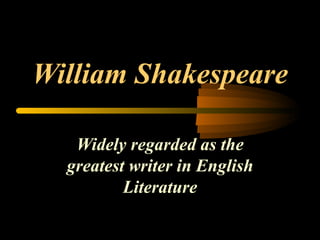 William Shakespeare Widely regarded as the greatest writer in English Literature 