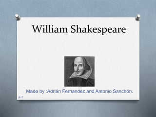William Shakespeare
Made by :Adrián Fernandez and Antonio Sanchón.
A-T
 