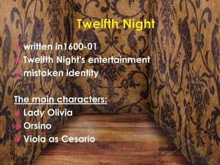 Twelfth Nightwritten in1600-01Twelfth Night's entertainmentmistaken identityThe main characters:Lady OliviaOrsinoViola as Cesario