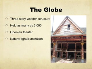 The Globe Three-story wooden structure Held as many as 3,000 Open-air theater Natural light/illumination 