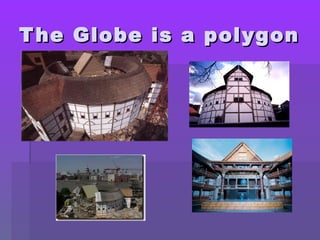 T he Globe is a polygon
 
