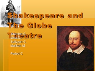 Shakespeare and The Globe Theatre  Yazmine C.  Mica D. Safiyyah C. Malikah M.  Period C  