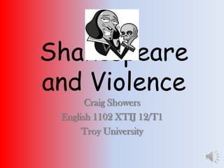 Shakespeare
and Violence
       Craig Showers
 English 1102 XTIJ 12/T1
      Troy University
 