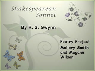 Shakespearean
       Sonnet

  By R. S. Gwynn


                   Poetry Project
                   Mallory Smith
                   and Megann
                   Wilson
 