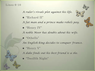 Li n e s 6 - 1 0

                   A ruler’s rivals plot against his life.

                       “Richard II”
        ...