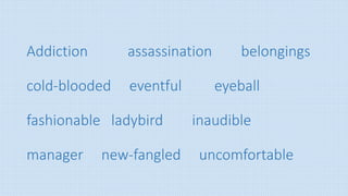 Addiction assassination belongings
cold-blooded eventful eyeball
fashionable ladybird inaudible
manager new-fangled uncomfortable
 
