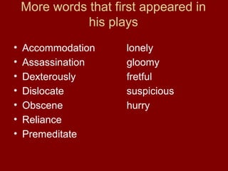 More words that first appeared in 
his plays 
• Accommodation lonely 
• Assassination gloomy 
• Dexterously fretful 
• Dislocate suspicious 
• Obscene hurry 
• Reliance 
• Premeditate 
 