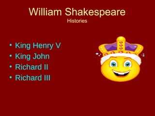 William Shakespeare 
Histories 
• King Henry V 
• King John 
• Richard II 
• Richard III 
 