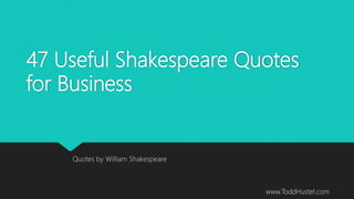 47 Useful Shakespeare Quotes
for Business
Quotes by William Shakespeare
www.ToddHustel.com
 