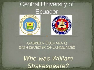 GABRIELA GUEVARA Q
SIXTH SEMESTER OF LANGUAGES


  Who was William
   Shakespeare?
 
