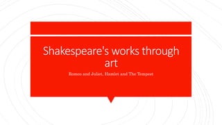 Shakespeare's works through
art
Romeo and Juliet, Hamlet and The Tempest
 