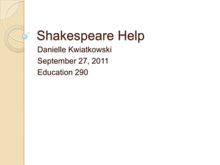 Shakespeare Help Danielle Kwiatkowski September 27, 2011 Education 290 