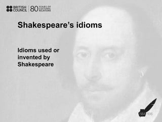 Shakespeare’s idioms
Idioms used or
invented by
Shakespeare
 