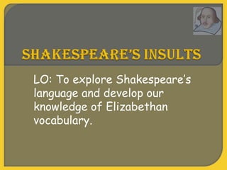 LO: To explore Shakespeare’s
language and develop our
knowledge of Elizabethan
vocabulary.
 