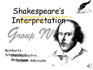 Shakespeare’s
Interpretation
Reinhertz
SitumorangClaudia Beatrix
MokoagowSofwan Akhirudin
( Shakespeare’s Contribution in
English Drama )
 