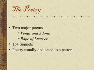 The Poetry

• Two major poems
     • Venus and Adonis
     • Rape of Lucrece
• 154 Sonnets
• Poetry usually dedicated to a patron
 
