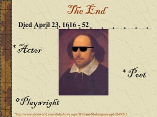 The End
  Died April 23, 1616 - 52


* Actor

                                                                     * Poet

•Playwright
•http://www.slideworld.com/slideshows.aspx/William-Shakespeare-ppt-2689213
 