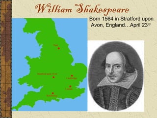 William Shakespeare
           Born 1564 in Stratford upon
           Avon, England…April 23rd
 