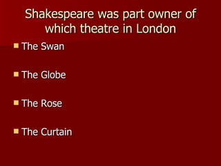 Shakespeare was part owner of which theatre in London The Swan The Globe The Rose The Curtain 