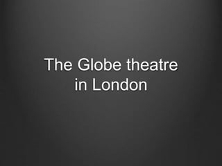 The Globe theatre
in London
 