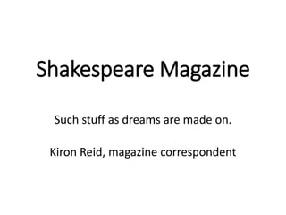 Shakespeare Magazine
Such stuff as dreams are made on.
Kiron Reid, magazine correspondent
 