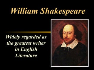 William Shakespeare
Widely regarded as
the greatest writer
in English
Literature
 