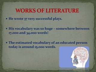  He wrote 37 very successful plays.
 His vocabulary was so huge – somewhere between
17,000 and 34,000 words!
 The estimated vocabulary of an educated person
today is around 15,000 words.
 