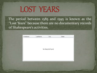 The period between 1585 and 1595 is known as the
“Lost Years” because there are no documentary records
of Shakespeare’s activities.
 