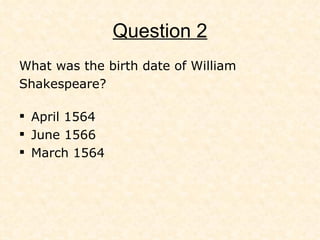 Question 2 W hat was the birth date of William Shakespeare? A pril 1564 June 1566 March 1564 