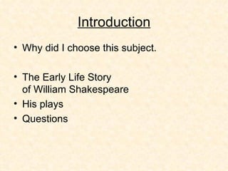 Introduction Why did I choose this subject. The Early Life Story of William Shakespeare His plays Questions  