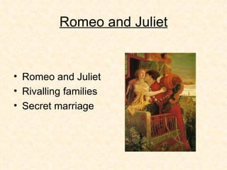 Romeo and Juliet Romeo and Juliet  Rivalling families Secret marriage 