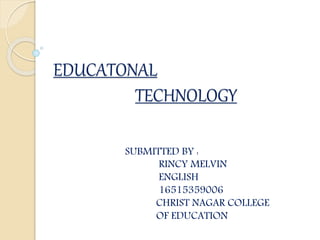 EDUCATONAL
TECHNOLOGY
SUBMITTED BY :
RINCY MELVIN
ENGLISH
16515359006
CHRIST NAGAR COLLEGE
OF EDUCATION
 