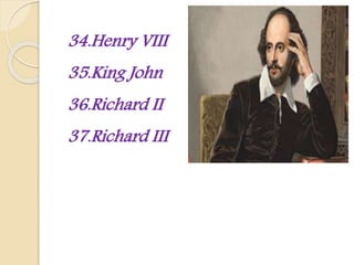 34.Henry VIII
35.King John
36.Richard II
37.Richard III
 
