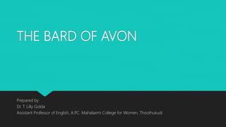 THE BARD OF AVON
Prepared by
Dr. T. Lilly Golda
Assistant Professor of English, A.P.C. Mahalaxmi College for Women, Thoothukudi
 