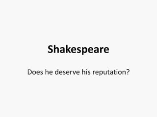 Shakespeare
Does he deserve his reputation?
 