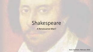 Shakespeare
A Renaissance Man?
Kees IJzerman, February 2015
 