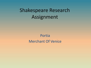 Shakespeare Research
    Assignment


        Portia
   Merchant Of Venice
 