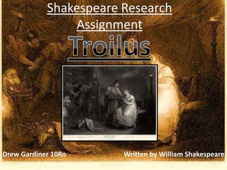Shakespeare Research
                Assignment




Drew Gardiner 10Ro      Written by William Shakespeare
 