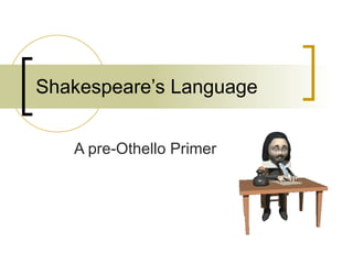 Shakespeare’s Language A pre-Othello Primer 
