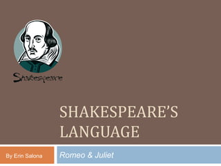 Shakespeare’s Language Romeo & Juliet By Erin Salona 