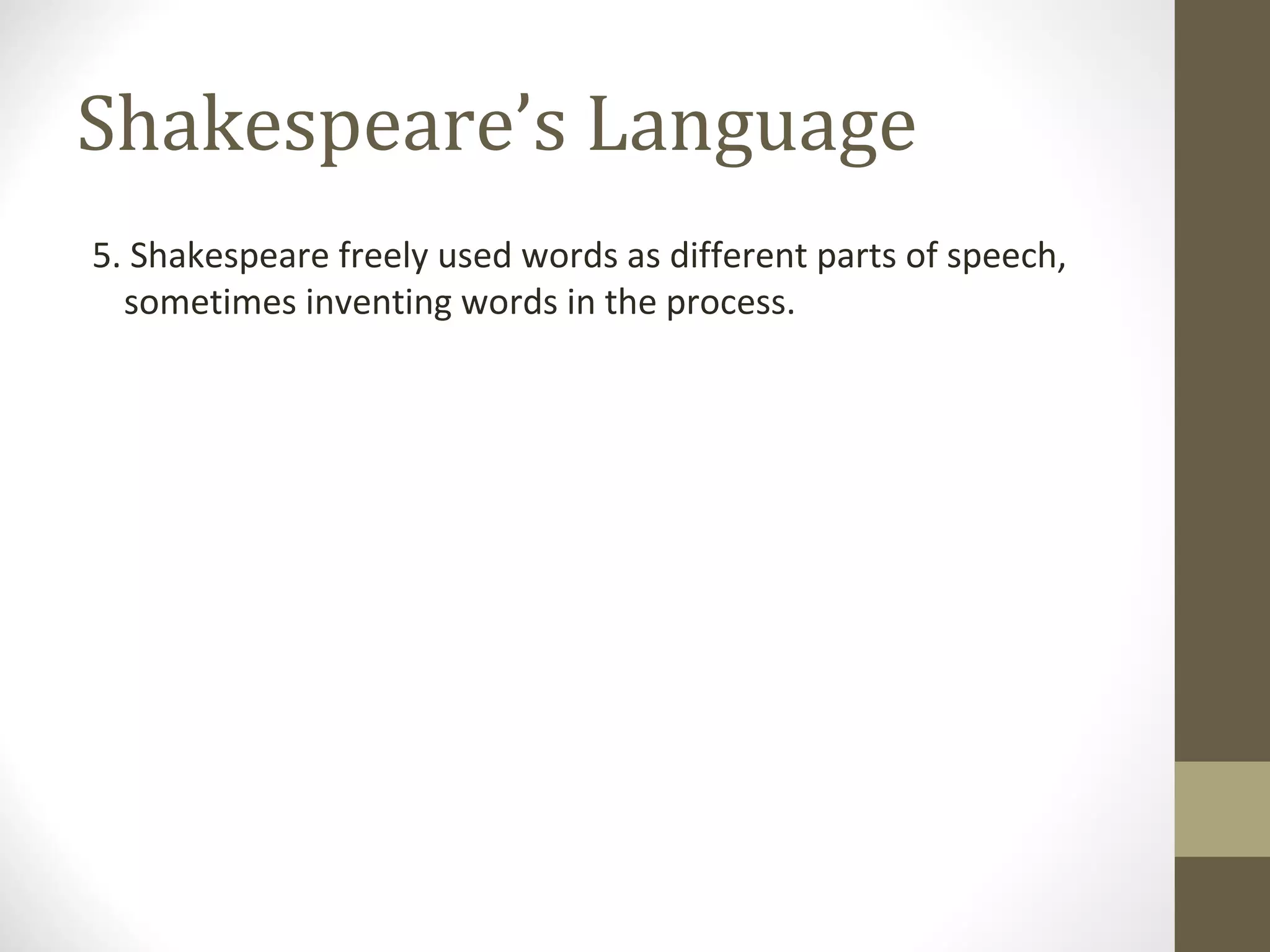 Shakespeare’s Language
5. Shakespeare freely used words as different parts of speech,
sometimes inventing words in the process.
 