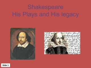 Shakespeare
His Plays and His legacy
Slide	
  1	
  
 