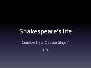 Shakespeare’s life  Done by: Bryan Chia Jun Qing (5) 2P1 