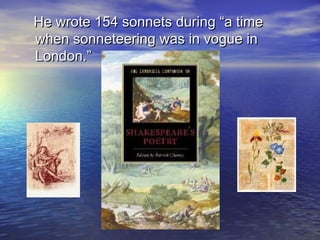 He wrote 154 sonnets during “a timeHe wrote 154 sonnets during “a time
when sonneteering was in vogue inwhen sonneteering was in vogue in
London.”London.”
 